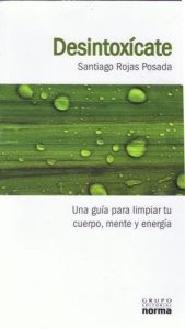 Desintoxícate: una Guía Para Limpiar Tu Cuerpo, Mente Y Energía por Santiago Rojas Posada 
